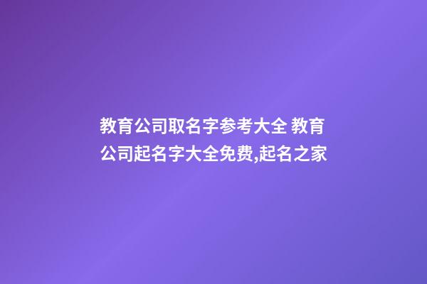 教育公司取名字参考大全 教育公司起名字大全免费,起名之家-第1张-公司起名-玄机派